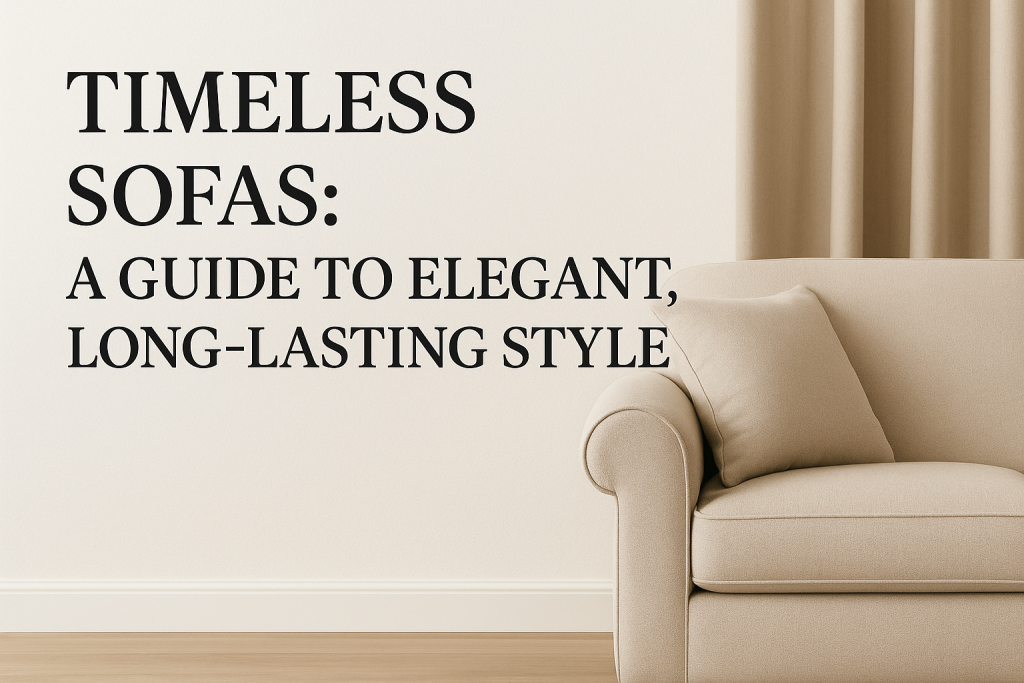 Timeless Sofas: A Guide to Elegant, Long-Lasting Style